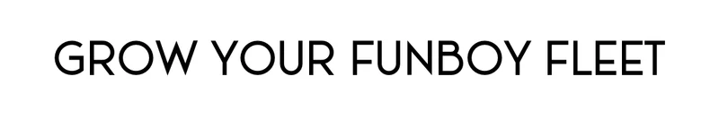 GROW YOUR FUNBOY FLEET