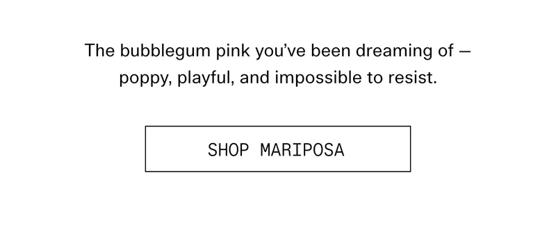 The bubblegum pink you've been dreaming of poppy, playful, and impossible to resist.  |  SHOP MARIPOSA