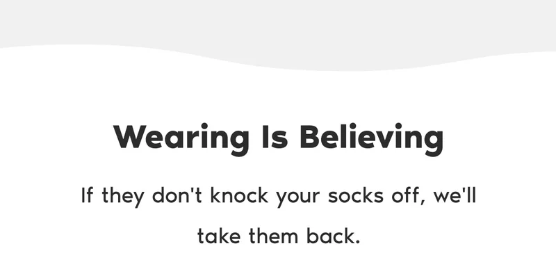 Wearing Is Believing. If they don't knock your socks off, we'll take them back.