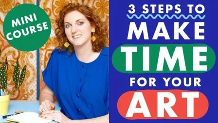 MINI COURSE: 3 Steps To Make Time For Your Art