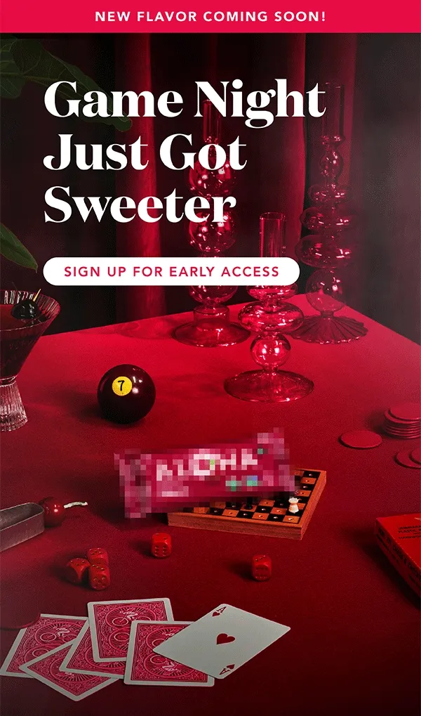 Game night just got sweeter. Sign up for early access to our newest flavor