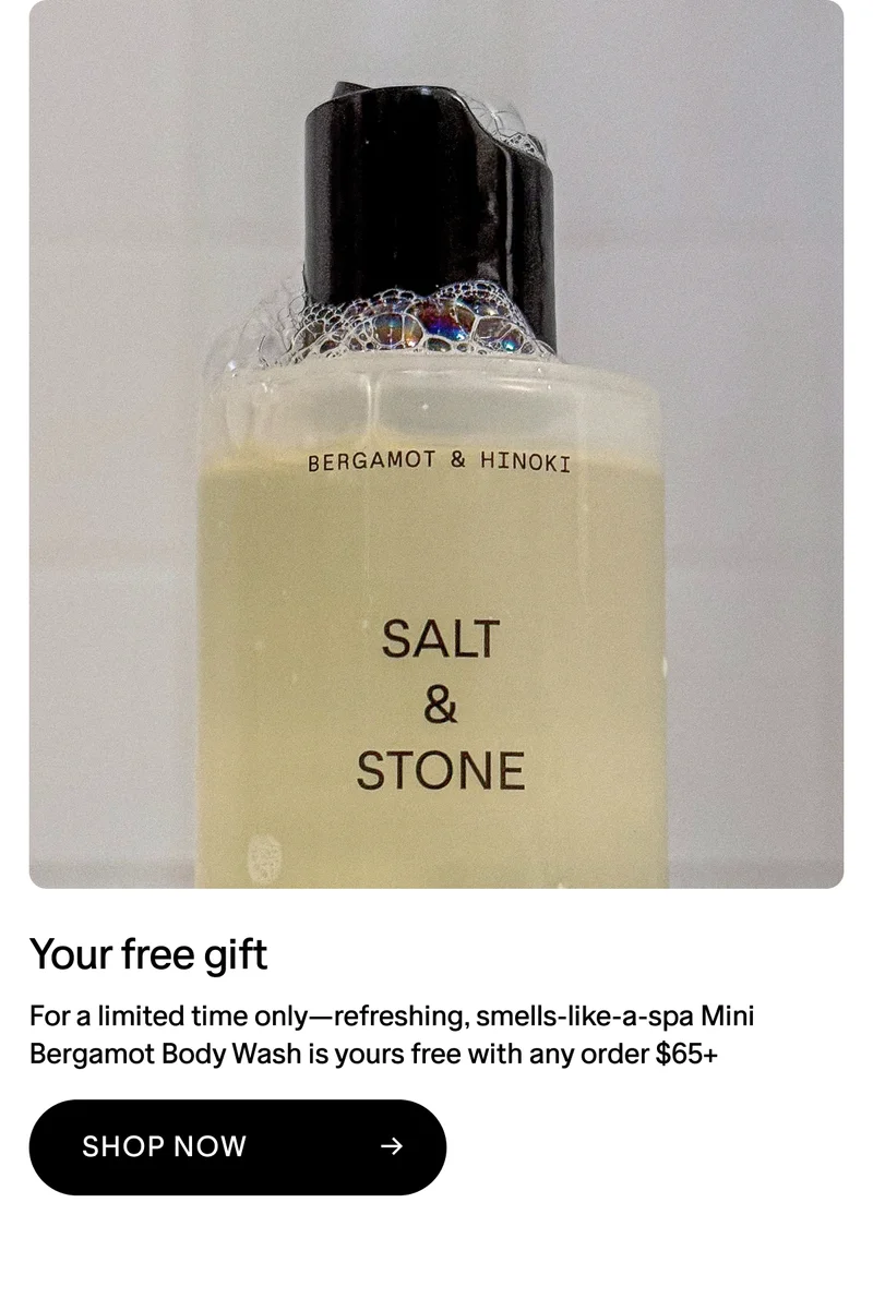 Your free gift. For a limited time only—refreshing, smells-like-a-spa Mini Bergamot Body Wash is yours free with any order $65+