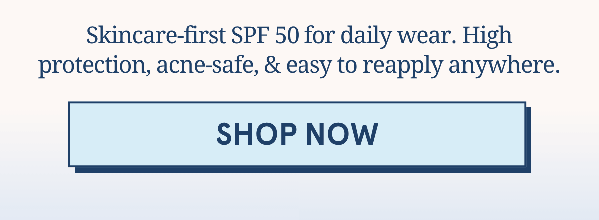Skincare-first SPF 50 for daily wear. High protection, acne-safe, & easy to reapply anywhere. [SHOP NOW]
