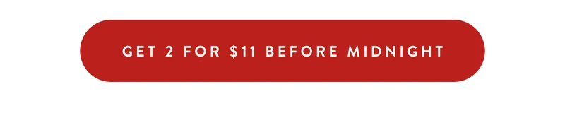 Get 2 for $11 before midnight
