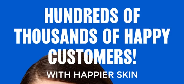 Hundreds of thousands of happy customers! With happier skin