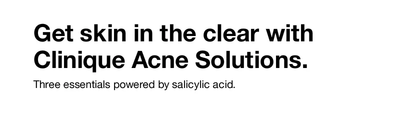 Get skin in the clear with Clinique Acne Solutions. | Three essentials powered by salicylic acid.