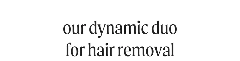 our dynamic duo for hair removal