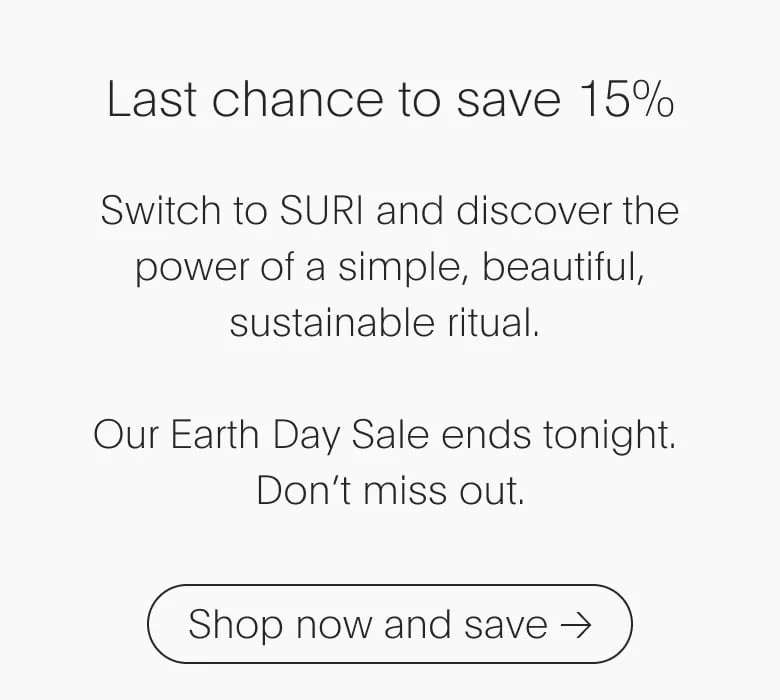 You know the power of a simple, beautiful daily ritual. Why not share it with someone you care about? Our Earth Day Sale ends tonight. Don’t miss out.