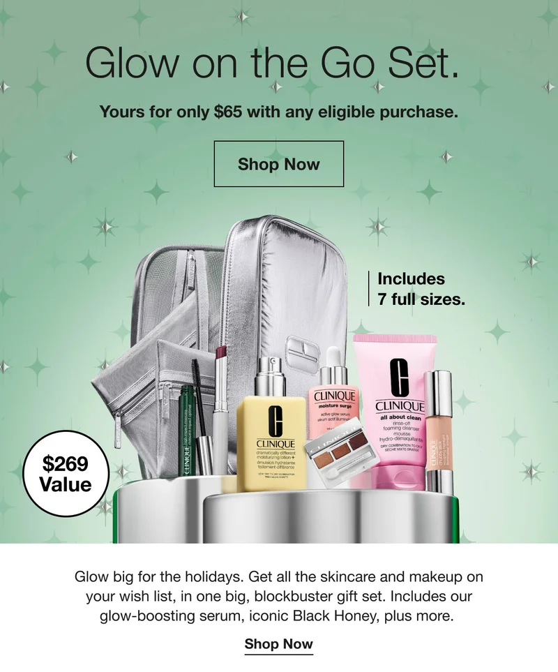 Glow on the Go Set. | Yours for only $65 with any eligible purchase.* | Shop Now | Includes 7 full sizes. | $269 Value | Glow big for the holidays. Get all the skincare and makeup on your wish list, in one big, blockbuster gift set. Includes our glow-boosting serum, iconic Black Honey, plus more.  | Shop Now