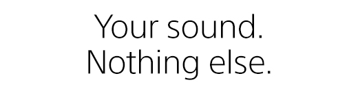 Your sound. Nothing else.