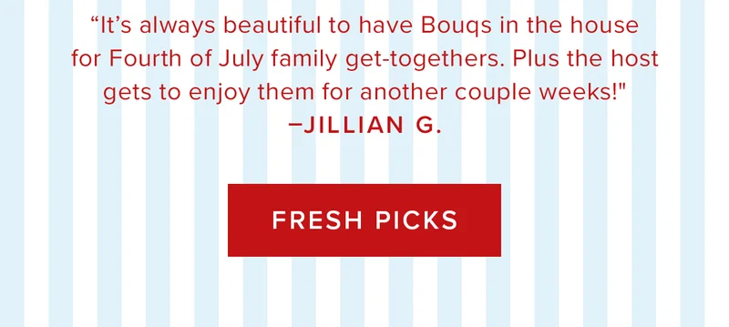 “It's always beautiful to have Bougs in the house for Fourth of July family get-togethers. Plus the host gets to enjoy them for another couple weeks!