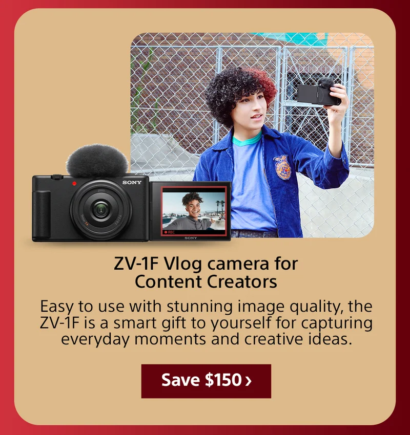 ZV-1F Vlog camera for content creators Easy to use with stunning image quality, the ZV-1F is a smart gift to yourself for capturing everyday moments and creative ideas. Save