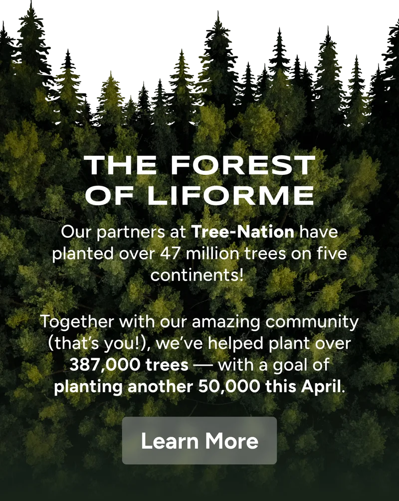 The Forest of Liforme – Our partners at Tree-Nation have planted over 47 million trees on five continents!   Together with our amazing community (that’s you!), we’ve helped plant over 385,000 trees — with a goal of planting another 50,000 this April. Learn More