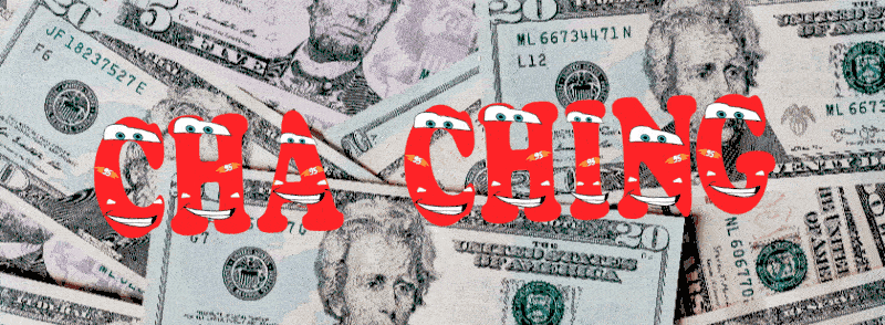 cha ching! [image of word art that says 'cha ching' with the main car from Cars (movie). The background is American cash notes]