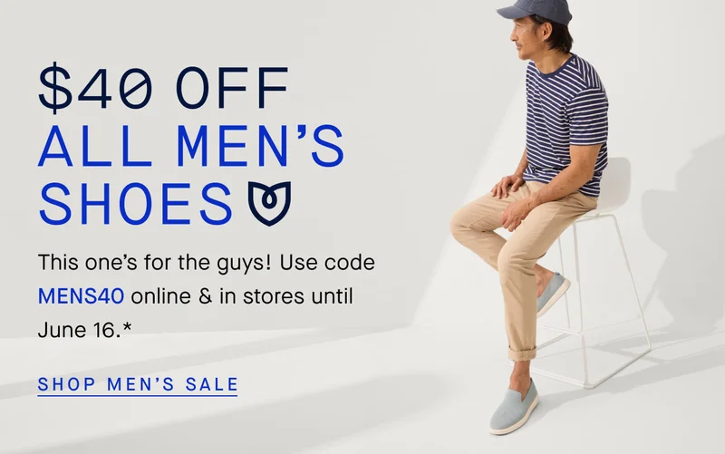 $40 OFF ALL MEN'S SHOES This one’s for the guys! Use code MENS40 online & in stores until June 16.* SHOP MEN’S SALE