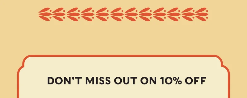 DON’T FORGET YOUR 10% OFF
