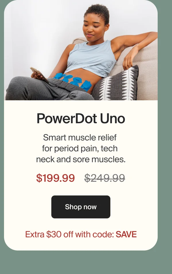 PowerDot Uno | Smart muscle relief for period pain, tech neck, and sore muscles. | $199.99 | Shop now | Extra $30 off with code: SAVE