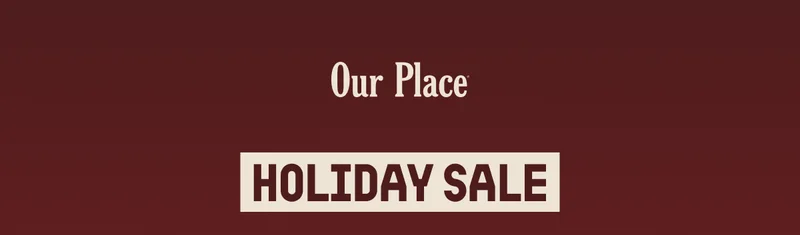 Our Place  HOLIDAY SALE
