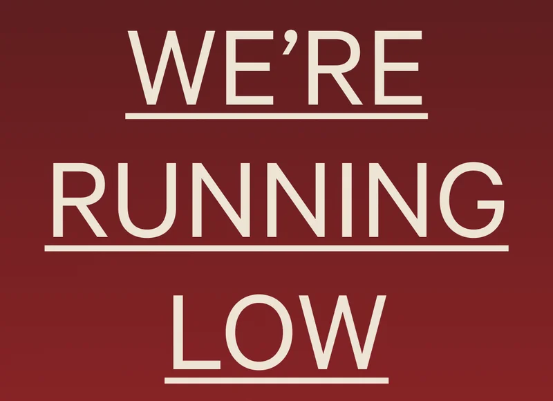 WE’RE RUNNING LOW