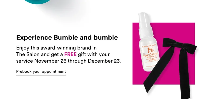 Experience Bumble and bumble | Enjoy this award-winning brand in The Salon and get a FREE gift with your service November 26 through December 23 | Prebook your appointment