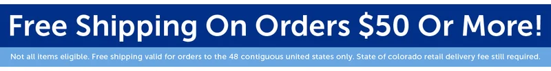 Free Shipping On Orders $50 Or More! Not all items eligible. Free shipping valid for orders to the 48 contiguous united states only. State of colorado retail delivery fee still required.