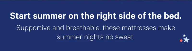 Start summer on the right side of the bed. Support and breathable, these mattresses make summer nights no sweat.