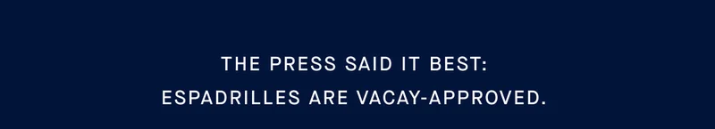 The press said it best: Espadrilles are vacay-approved.