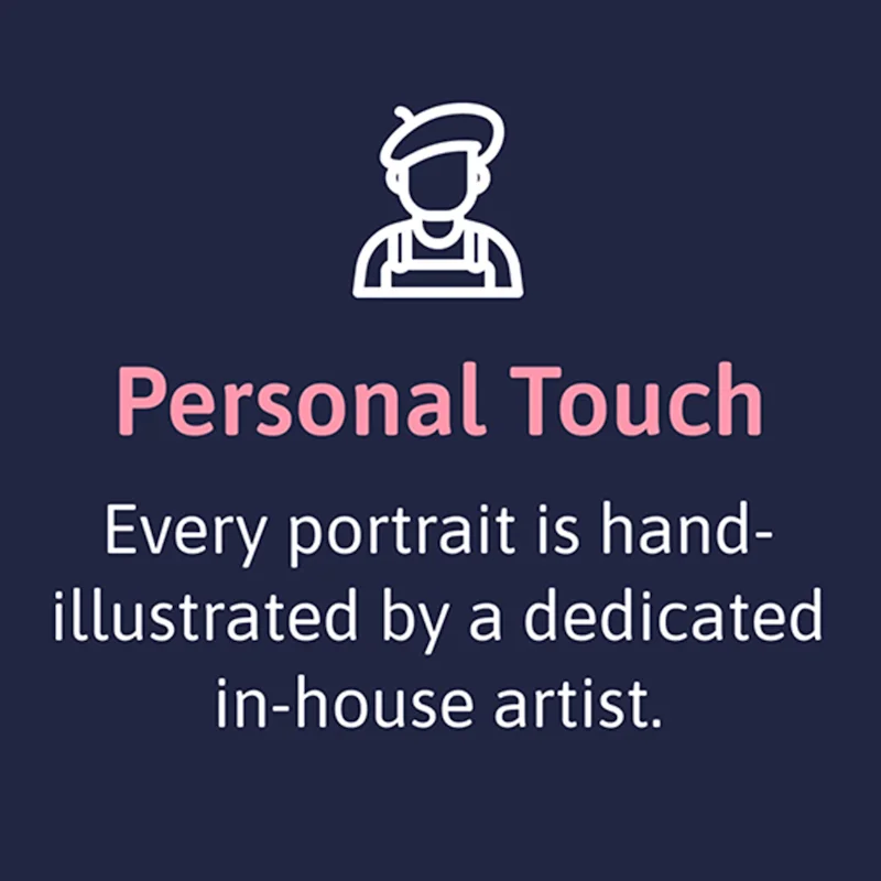 Personal Touch - Every portrait is hand-illustrated by a dedicated in-house artist.