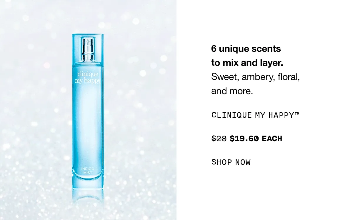 6 unique scents to mix and layer. Sweet, ambery, floral, and more. Clinique My Happy™ $19.60 each SHOP NOW