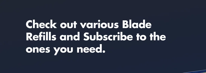 Check out various Blade Refills and Subscribe to the ones you need.