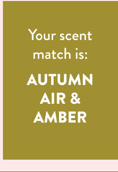 Your scent match is: AUTUMN AIR & AMBER