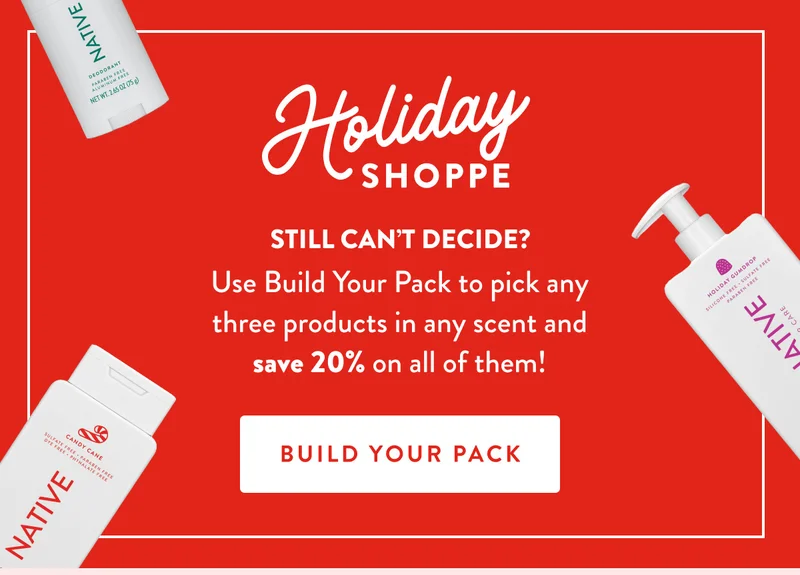 HOLIDAY SHOPPE  | STILL CAN'T DECIDE? | Use Build Your Pack to pick any three products in any scent and save 20% on all of them! | BUILD YOUR PACK