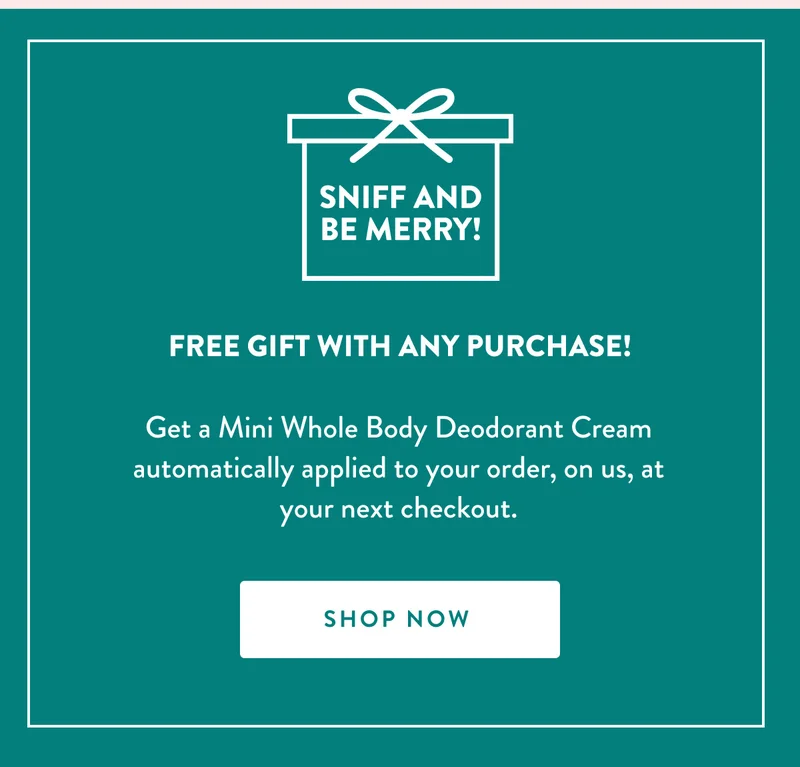 FREE GIFT WITH ANY PURCHASE! | Get a Mini Whole Body Deodorant Cream automatically applied to your order, on us, at your next checkout. | SHOP NOW