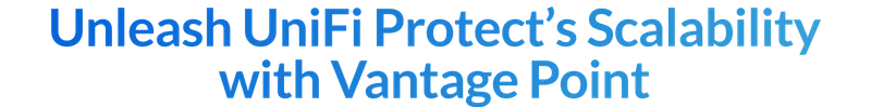 Unleash UniFi Protect’s Scalability with Vantage Point