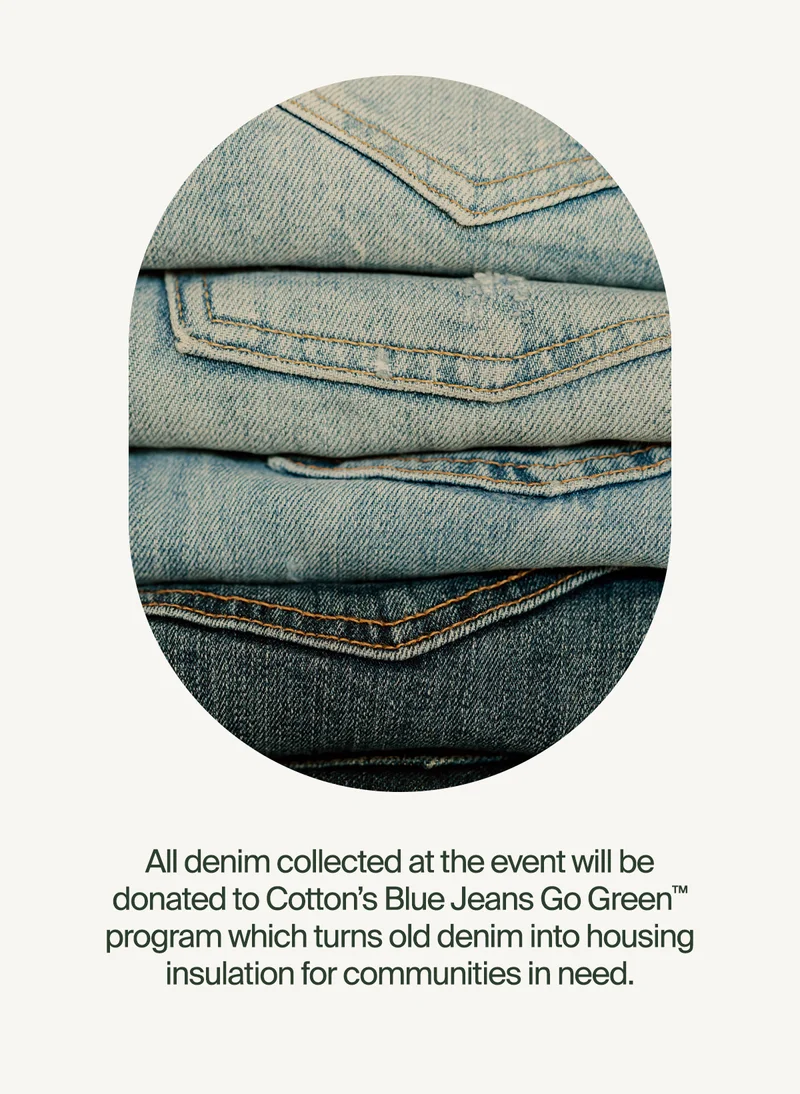All denim collected at the event will be donated to Cotton’s Blue Jeans Go Green™ program which turns old denim into housing insulation for communities in need.