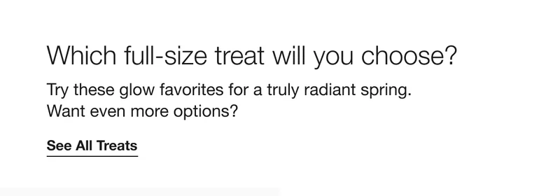 Which full-size treat will you choose? Try these glow favorites for a truly radiant spring. Want even more options? See All Treats