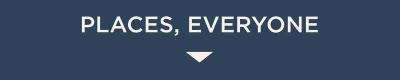 Places, Everyone Places, Everyone