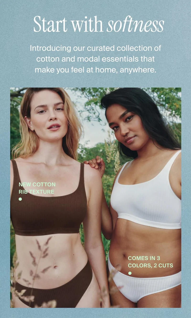 Start with softness. Introducing our curated collection of cotton and modal essentials that make you feel at home, anywhere.