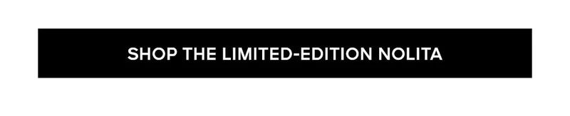 SHOP THE LIMITED-EDITION NOLITA