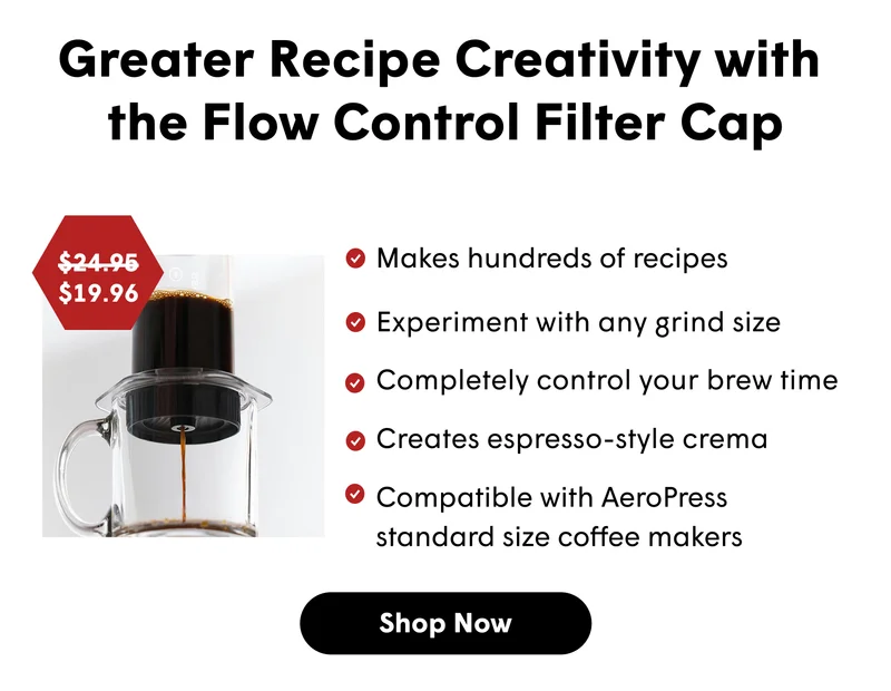 Greater Recipe Creativity with  the Flow Control Filter Cap Makes 100s of recipes&nbsp; Experiment with any grind size Completely control your brew time Creates espresso-style crema [SHOP NOW]