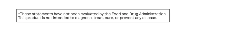These statements have not been evaluated by the Food and Drug Administration. This product is not intended to diagnose, treat, cure, or prevent any disease.
