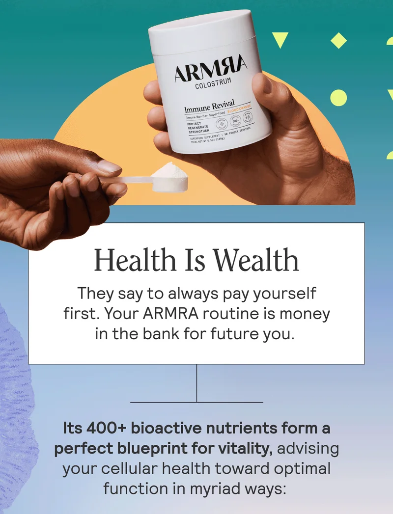 Health Is Wealth. They say to always pay yourself first. Your ARMRA routine is money in the bank for future you.   Its 400+ bioactive nutrients form a perfect blueprint for vitality, advising your cellular health toward optimal function in myriad ways: