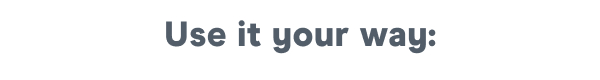 Use it your way: