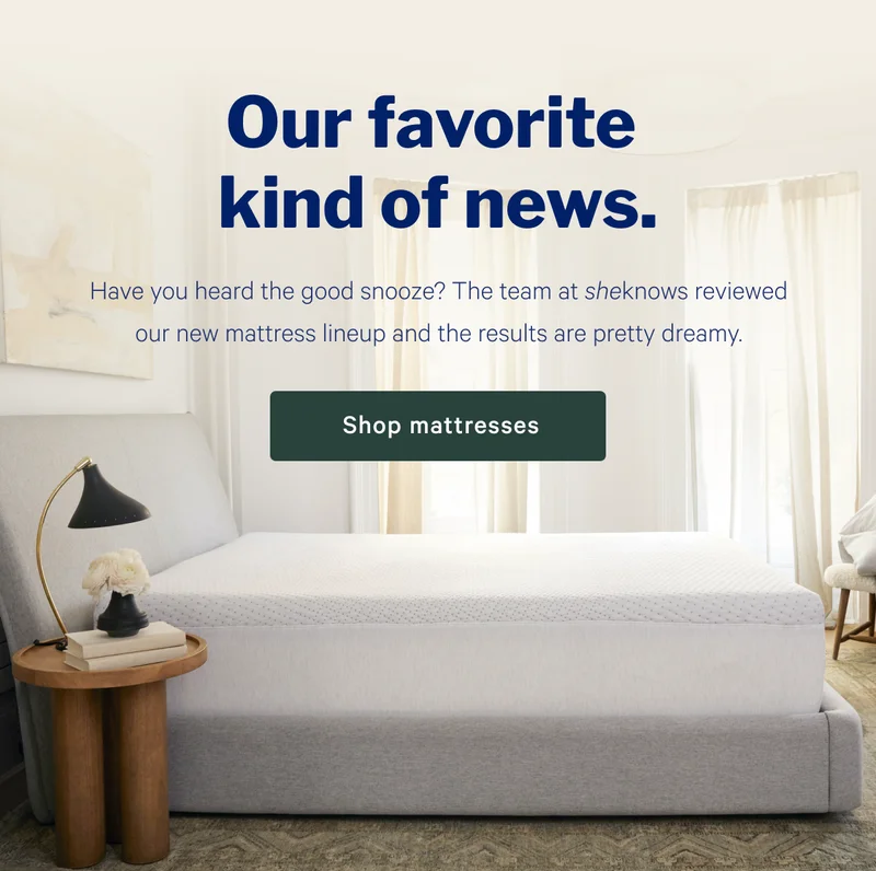 Our favorite kind of news. >> Have you heard the good snooze? The team at sheknows reviewed our new mattress lineup and the results are pretty dreamy. >> Shop mattresses >>