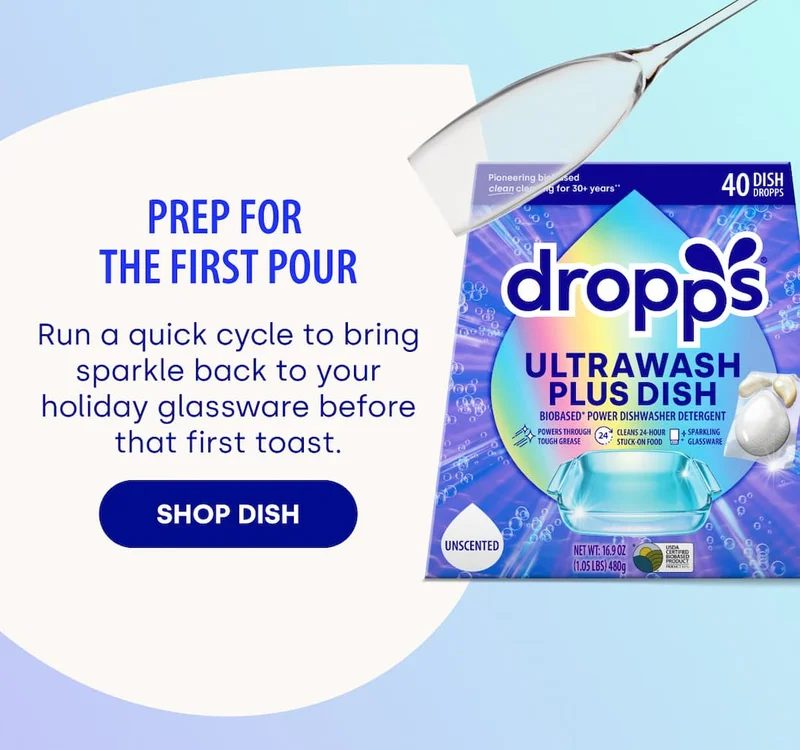 Prep for  the first Pour Run a quick cycle to bring sparkle back to your holiday glassware before that first toast. SHOP dish