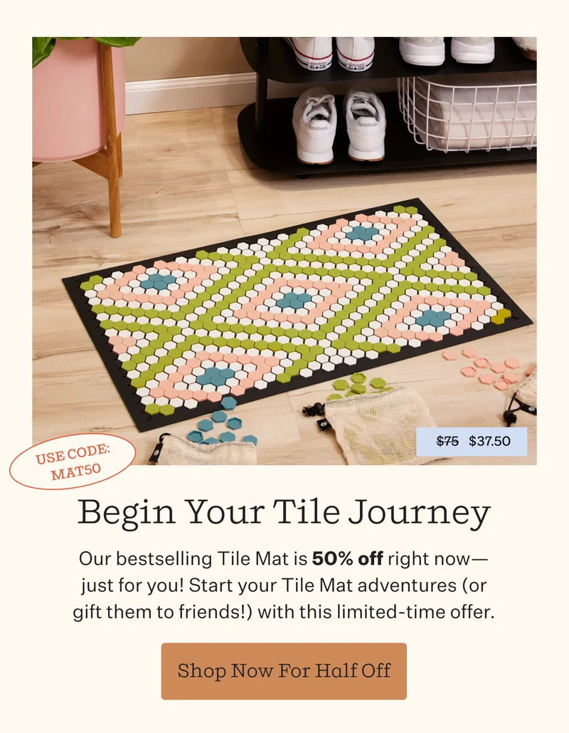 Begin Your Tile Journey   Our bestselling Tile Mat is 50% off right now—just for you! Start your Tile Mat adventures (or gift them to friends!) with this limited-time offer. | Shop Now For Half Off