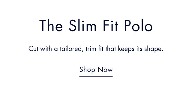 The slim fit polo                                            Cut with a tailored, trim fit that keeps its shape.                                            Shop now