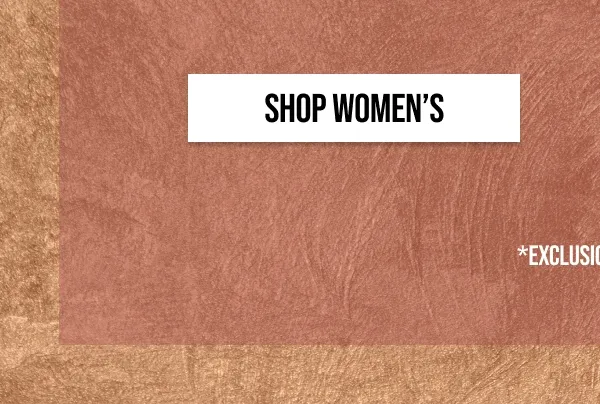SHOP WOMEN'S | *EXCLUSIONS APPLY.