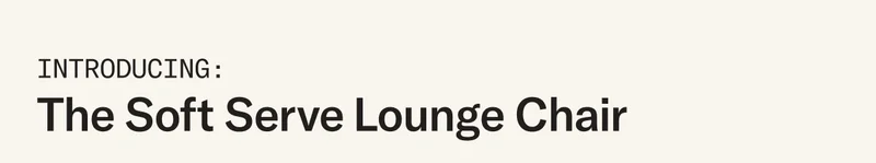 Introducing The Soft Serve Lounge Chair