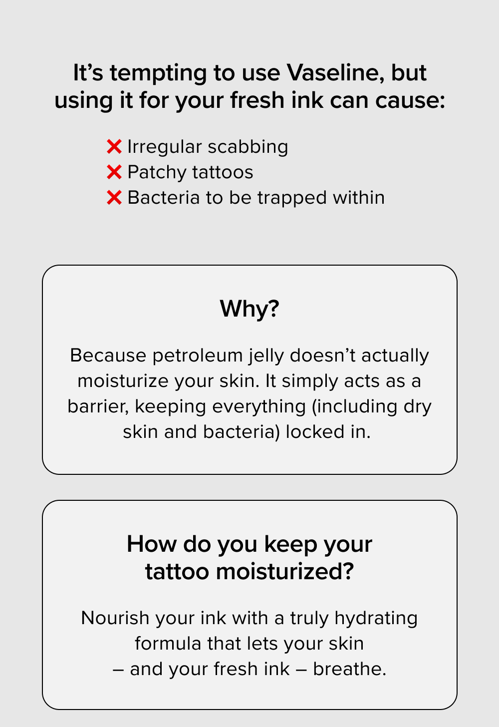 It’s tempting to use Vaseline, but using it for your fresh ink can cause: